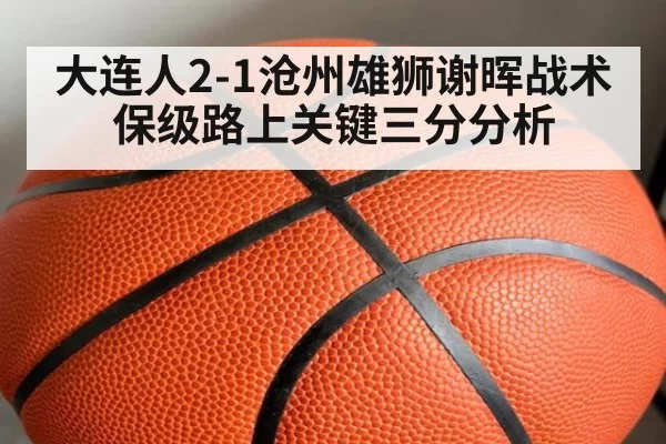 大连人2-1沧州雄狮谢晖战术保级路上关键三分分析