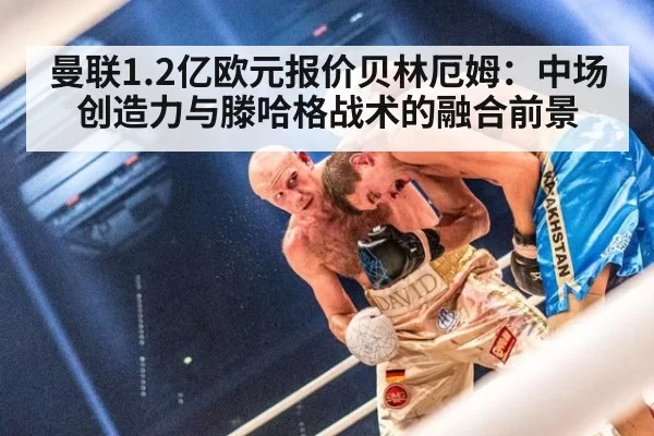 曼联1.2亿欧元报价贝林厄姆:中场创造力与滕哈格战术的融合前景