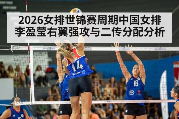 2026女排世锦赛周期中国女排李盈莹右翼强攻与二传分配分析